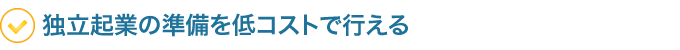 ●独立起業の準備を低コストで行える