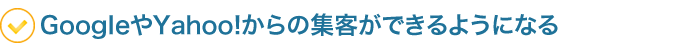 ●GoogleやYahoo!からの集客ができるようになる