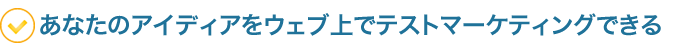 あなたのアイディアをウェブ上でテストマーケティングできる
